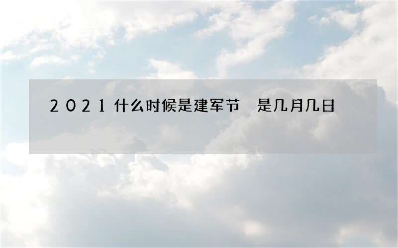 2021什么时候是建军节 是几月几日